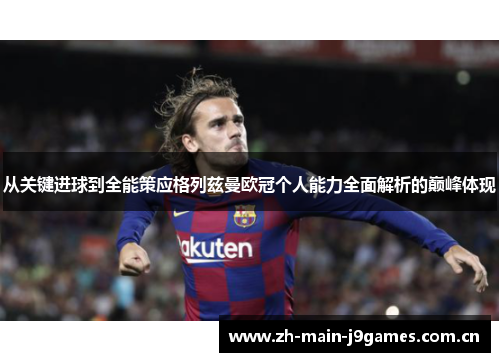 从关键进球到全能策应格列兹曼欧冠个人能力全面解析的巅峰体现