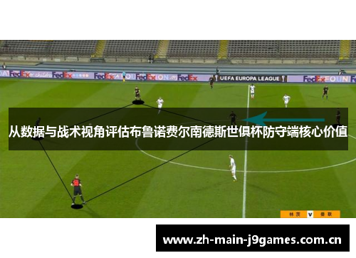 从数据与战术视角评估布鲁诺费尔南德斯世俱杯防守端核心价值