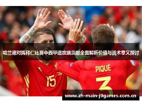 哈兰德对阵拜仁比赛中西甲进攻端贡献全面解析价值与战术意义探讨