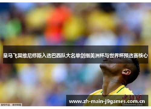 皇马飞翼维尼修斯入选巴西队大名单剑指美洲杯与世界杯预选赛核心