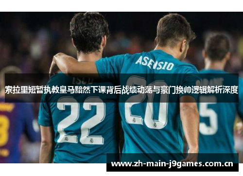 索拉里短暂执教皇马黯然下课背后战绩动荡与豪门换帅逻辑解析深度